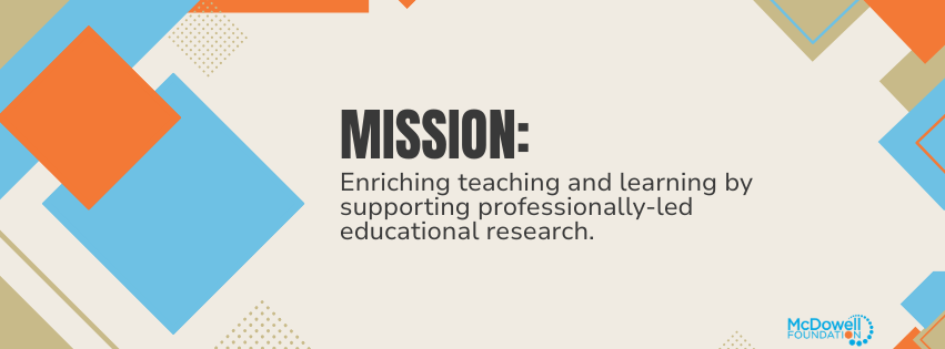 The Mission of the McDowell Foundation is enriching teaching and learning by supporting professionally-led educational research.